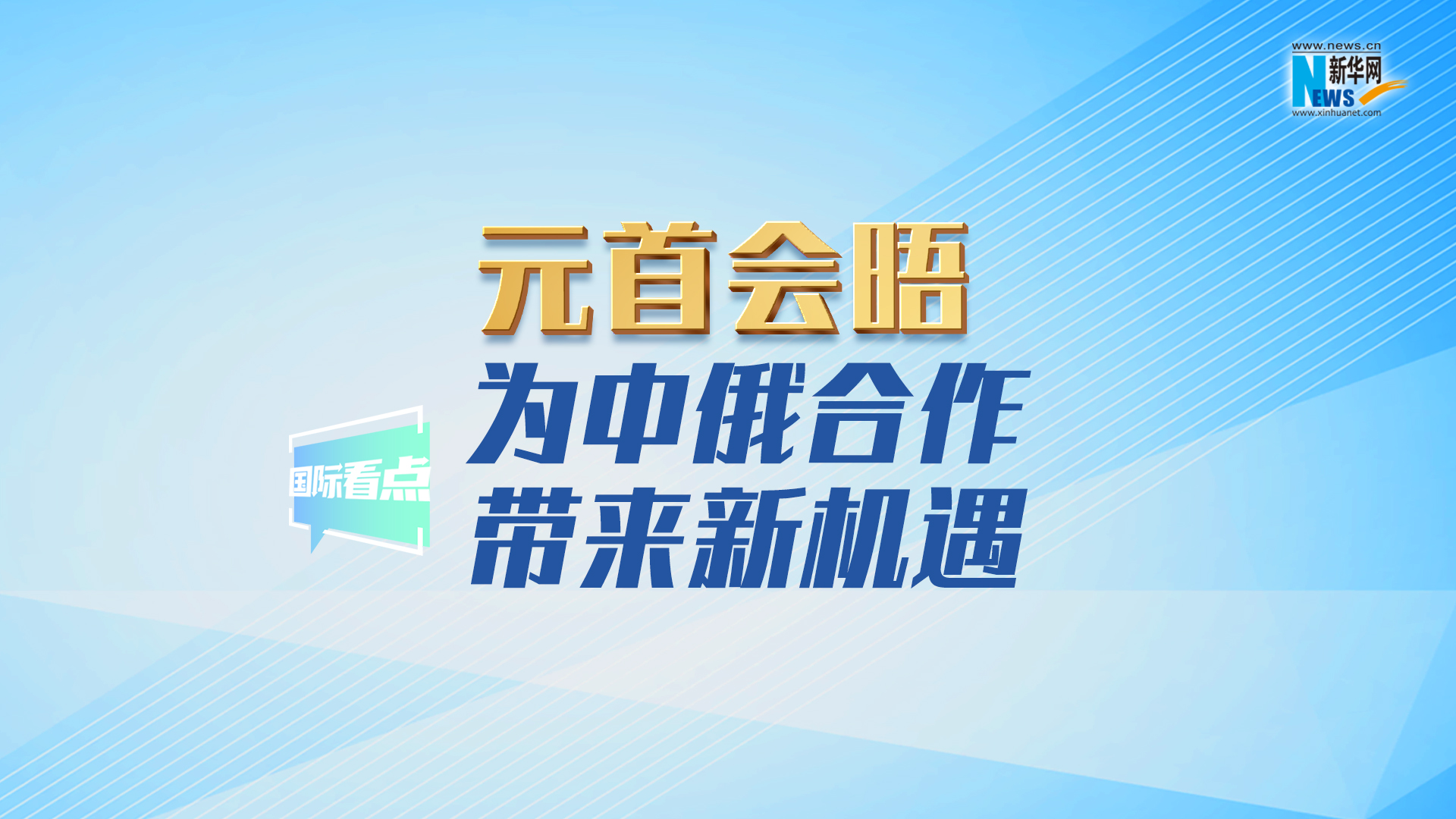 新华网国际看点丨元首会晤为中俄合作带来新机遇